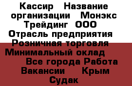 Кассир › Название организации ­ Монэкс Трейдинг, ООО › Отрасль предприятия ­ Розничная торговля › Минимальный оклад ­ 28 200 - Все города Работа » Вакансии   . Крым,Судак